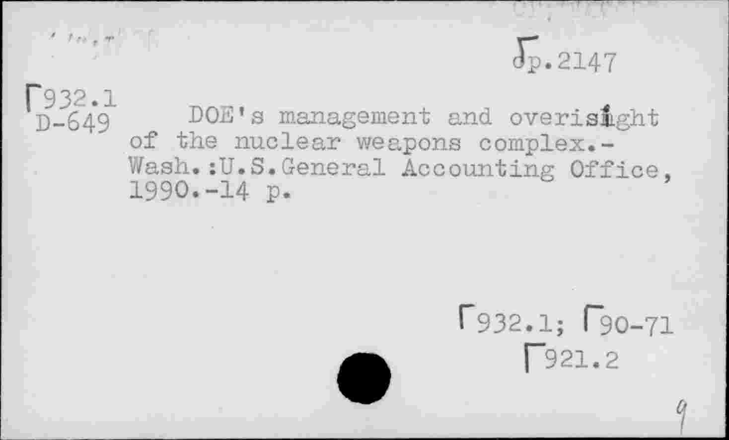 ﻿Jp.2147
F932.1
DOE’s management and overisaight of the nuclear weapons complex.-Wash.:U.S.General Accounting Office, 1990.-14 p.
f~932.1; (”90-71
[”921.2